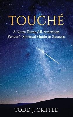 Touché: A Notre Dame All-American Fencer's Spiritual Guide to Success - Todd J Griffee - cover