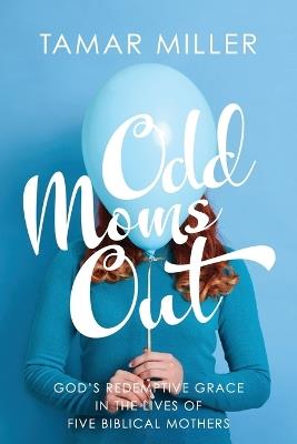Odd Moms Out: God's Redemptive Grace in the Lives of Five Biblical Mothers - Tamar Miller - cover