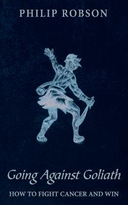 Going Against Goliath: How to Fight Cancer and Win! - Philip Robson - cover