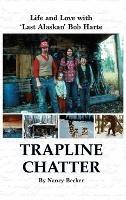Trapline Chatter: Life and Love with 'Last Alaskan' Bob Harte - Nancy Becker - cover