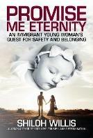 Promise Me Eternity: An Immigrant Young Woman's Quest for Safety and Belonging - Shiloh Willis - cover