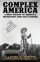 Complex America: A Brief History of America's Breakdown (and God's Design) - Daniel L Smith - cover
