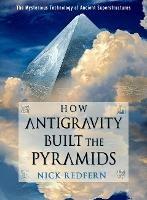 How Antigravity Built the Pyramids: The Mysterious Technology of Ancient Superstructures - Nick Redfern - cover