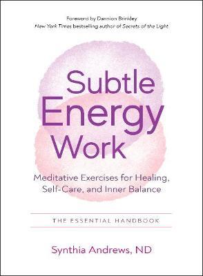 Subtle Energy Work: Meditative Exercises for Healing, Self-Care, and Inner Balance the Essential Handbook - Synthia Andrews - cover