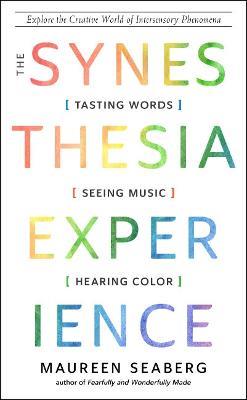 The Synesthesia Experience: Tasting Words, Seeing Music, and Hearing Color Explore the Creative World of Intersensory Phenomena - Maureen Seaberg - cover