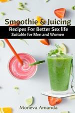 Smoothie and Juicing: Recipes for Better Sex Life suitable for Men and Woman