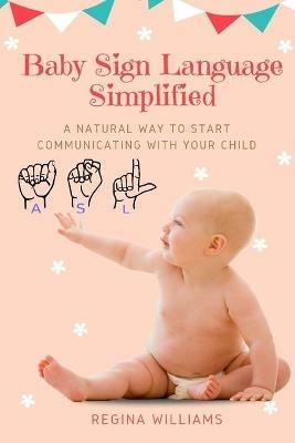 Baby Sign Language Simplified: A Natural Way to Start Communicating with Your Child - Regina Williams - cover