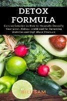 Detox Formula: Concise Solution on How to Naturally Detoxify Your Liver, Kidney, and Blood for Reversing Diabetes and High Blood Pressure