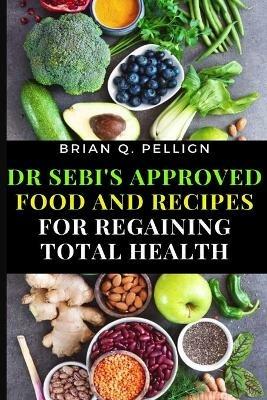 Dr SEBI's Approved Food and Recipes for Regaining Total Health - Brian Q Pellign - cover
