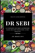 Dr Sebi: A Complete Dr Sebi's Approved Alkaline Diet for Living Healthy