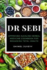 Dr Sebi: Approved Alkaline Herbal Medicine Cookbook For Regaining Total Health