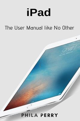 iPad: The User Manual like No Other - Phila Perry - cover
