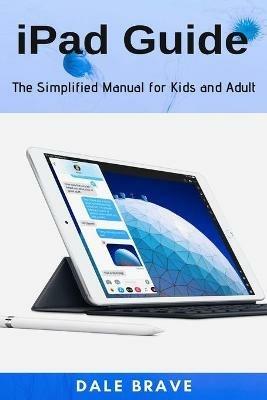 iPad Guide: The Simplified Manual for Kids and Adult - Dale Brave - cover