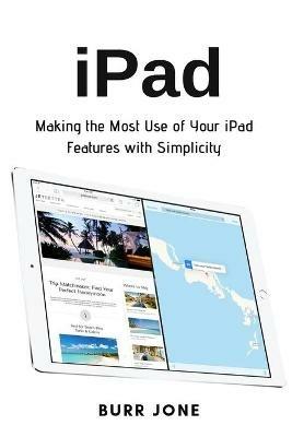 iPad: Making the Most Use of Your iPad Features with Simplicity - Burr Jone - cover