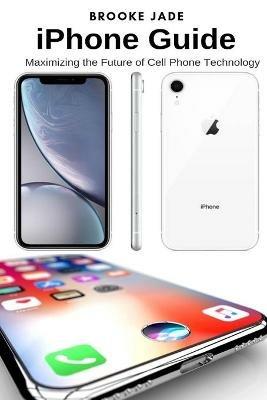 iPhone Guide: Maximizing the Future of Cell Phone Technology - Brooke Jade - cover