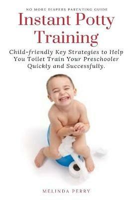 Instant Potty Training: Child-friendly Key Strategies to Help You Toilet Train Your Preschooler Quickly and Successfully. - Melinda Perry - cover