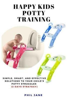 Happy Kids Potty Training: Simple, Smart, and Effective Solutions to Your Child's Potty Struggles (3 Days Strategy) - Phil Jane - cover
