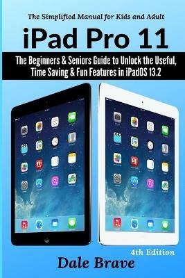iPad Pro 11: The Beginners & Seniors Guide to Unlock the Useful, Time Saving & Fun Features in iPadOS 13.2 - Dale Brave - cover
