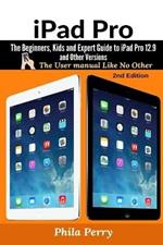 iPad Pro: The Beginners, Kids and Expert Guide to iPad Pro 12.9 and Other Versions