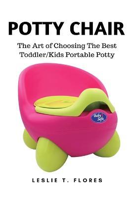 Potty Chair: The Art of Choosing The Best Toddler/Kids Portable Potty - Leslie T Flores - cover