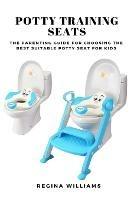 Potty Training Seats: The Parenting Guide for Choosing the Best Suitable Potty Seat for Kids - Regina Williams - cover