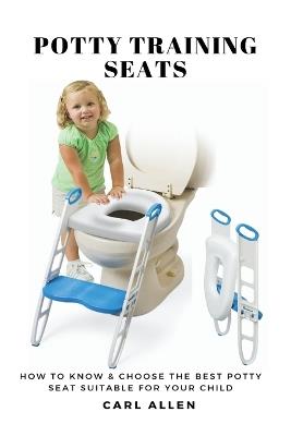 Potty Training Seats: How to Know & Choose the Best Potty Seat Suitable for Your Child - Carl Allen - cover
