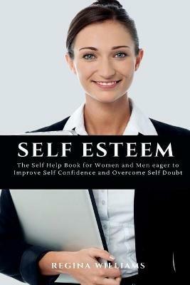 Self Esteem: The Self Help Book for Women and Men eager to Improve Self Confidence and Overcome Self Doubt - Regina Williams - cover