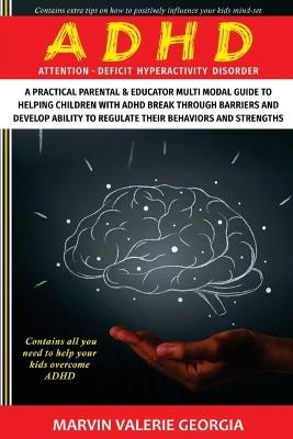 ADHD: A Practical Parental & Educator Multimodal Guide to Helping Children with ADHD Break Through Barriers and Develop Ability to Regulate their Behaviors and Strengths - Marvin Valerie Georgia - cover