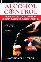 Alcohol Control: The Guide to Overcoming Alcoholism, and Breaking Free From Alcohol Addiction - Marvin Valerie Georgia - cover