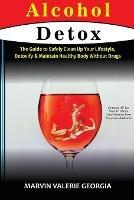 Alcohol Detox: The Guide to Safely Clean Up Your Lifestyle, Detoxify & Maintain Healthy Body Without Drugs - Marvin Valerie Georgia - cover