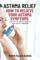 Asthma Relief: How To Relieve Your Asthma Symptoms And Live The Life You Deserve with Natural Remedies - Marvin Valerie Georgia - cover
