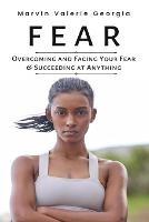 Fear: Overcoming and Facing Your Fear & Succeeding at Anything - Marvin Valerie Georgia - cover
