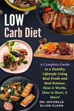 Low Carb Diet: A Complete Guide to a Healthy Lifestyle Using Real Foods and Real Science, How it Works, How to Start, & More!