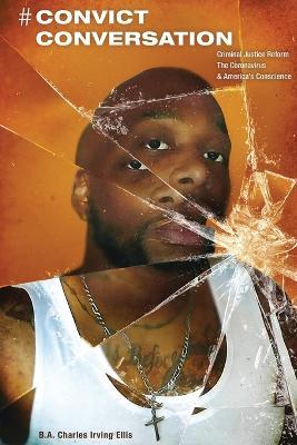 # Convict Conversation: Criminal Justice Reform, the Corona Virus, and America's Conscience - Charles Irving Ellis - cover