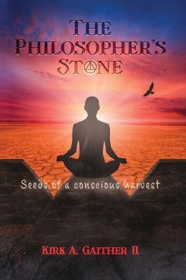 The Philosopher's Stone: Seeds of A Conscious Harvest - Kirk A Gaither - cover