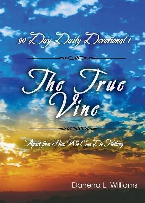 The True Vine - 90 Day Daily Devotional: Apart From Him, We Can Do Nothing - Danena L Williams - cover