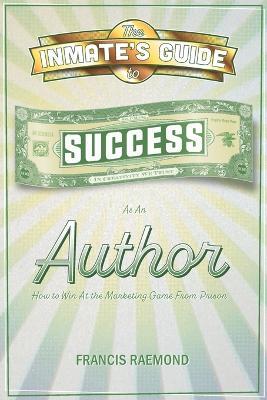 The Inmate's Guide to Success as an Author: How to Win at the Marketing Game From Prison - Francis Raemond - cover