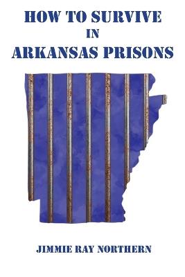 How to Survive in Arkansas Prisons - Jimmie Ray Northern - cover