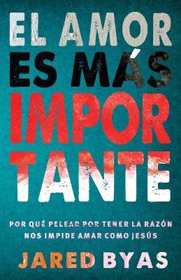 El Amor es mas importante: Por que pelear por tener la razon nos impide amar como Jesus - Jared Byas - cover