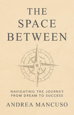 The Space Between: Navigating the Journey from Dream to Success - Andrea Mancuso - cover