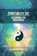 Spirituality 201: Discovering the Inner Healer: A Self-Healing Manual for Therapists
