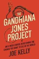 The Gandhiana Jones Project: An 8-Week Course in Becoming the Change You Want to See in the World - Joe Kelly - cover