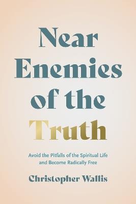 Near Enemies of the Truth: Avoid the Pitfalls of the Spiritual Life and Become Radically Free - Christopher D. Wallis - cover