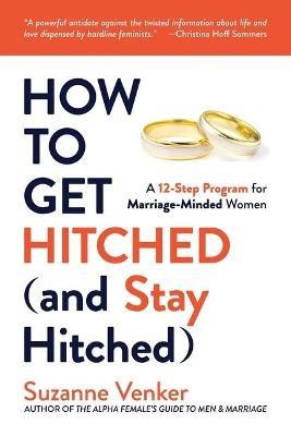 How to Get Hitched (and Stay Hitched): A 12-Step Program for Marriage-Minded Women - Suzanne Venker - cover