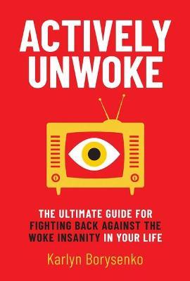 Actively Unwoke: The Ultimate Guide for Fighting Back Against the Woke Insanity in Your Life - Karlyn Borysenko - cover