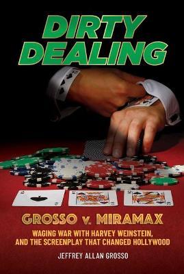 Dirty Dealing: Grosso v. Miramax-Waging War with Harvey Weinstein, and the Screenplay that Changed Hollywood - Jeffrey Allan Grosso - cover