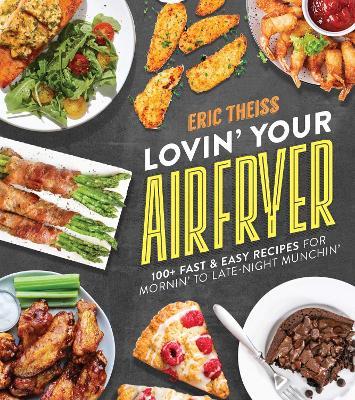 Lovin' Your Air Fryer: 100+ Fast & Easy Recipes for Mornin' to Late-Night Munchin' - Eric Theiss - cover
