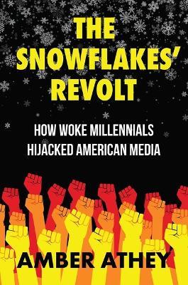 The Snowflakes' Revolt: How Woke Millennials Hijacked American Media - Amber Athey - cover