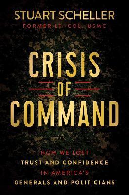 Crisis of Command: How We Lost Trust and Confidence in America's Generals and Politicians - Stuart Scheller - cover