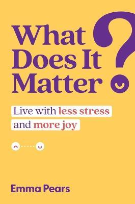 What Does It Matter?: Live with Less Stress and More Joy - Emma Pears - cover